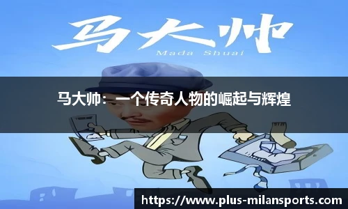 马大帅：一个传奇人物的崛起与辉煌