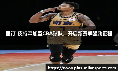 昆汀-皮特森加盟CBA球队，开启新赛季强劲征程