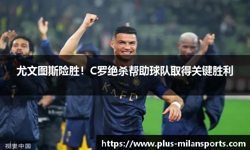 尤文图斯险胜！C罗绝杀帮助球队取得关键胜利