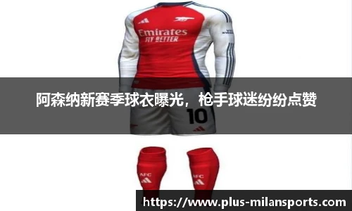 阿森纳新赛季球衣曝光，枪手球迷纷纷点赞
