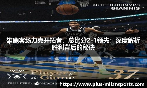 雄鹿客场力克开拓者，总比分2-1领先：深度解析胜利背后的秘诀