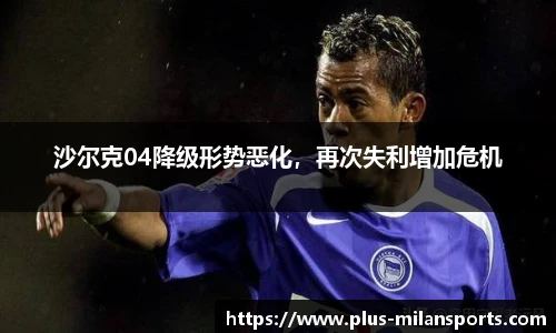 沙尔克04降级形势恶化，再次失利增加危机