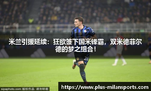 米兰引援延续：狂欲签下国米锋霸，双米德菲尔德的梦之组合！