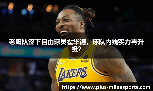 老鹰队签下自由球员霍华德，球队内线实力再升级？