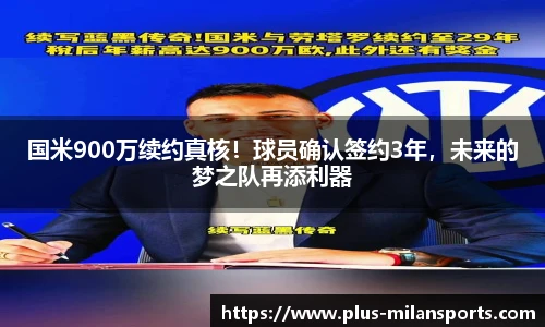 国米900万续约真核！球员确认签约3年，未来的梦之队再添利器