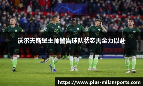 沃尔夫斯堡主帅警告球队状态需全力以赴