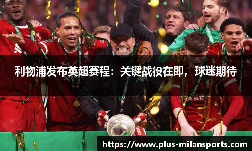 利物浦发布英超赛程：关键战役在即，球迷期待