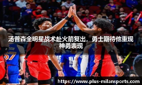 汤普森全明星战术赴火箭复出，勇士期待他重现神勇表现