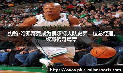 约翰·哈弗奇克成为凯尔特人队史第二位总经理，续写传奇篇章