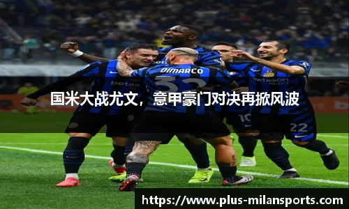 国米大战尤文，意甲豪门对决再掀风波