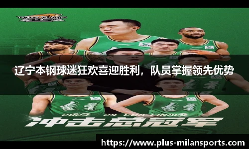 辽宁本钢球迷狂欢喜迎胜利，队员掌握领先优势