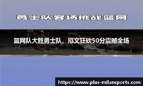 篮网队大胜勇士队，厄文狂砍50分震撼全场