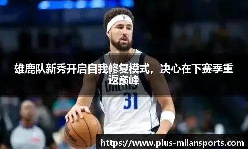 雄鹿队新秀开启自我修复模式，决心在下赛季重返巅峰