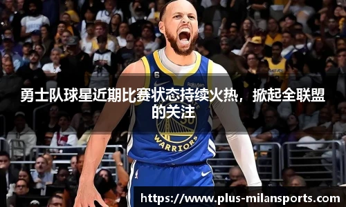 勇士队球星近期比赛状态持续火热，掀起全联盟的关注