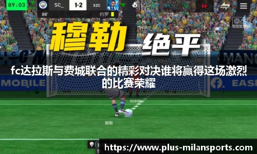 fc达拉斯与费城联合的精彩对决谁将赢得这场激烈的比赛荣耀