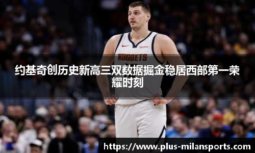 约基奇创历史新高三双数据掘金稳居西部第一荣耀时刻