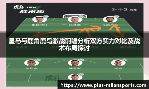 皇马与鹿角鹿岛激战前瞻分析双方实力对比及战术布局探讨