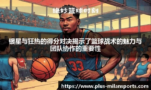 银星与狂热的得分对决揭示了篮球战术的魅力与团队协作的重要性
