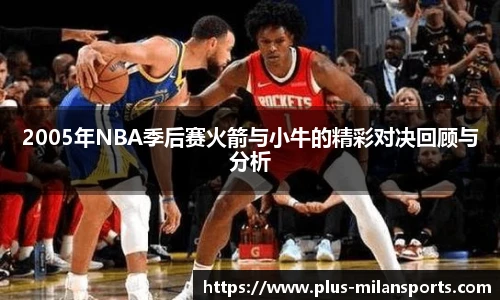 2005年NBA季后赛火箭与小牛的精彩对决回顾与分析