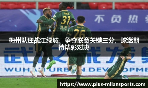 梅州队迎战江绿城，争夺联赛关键三分，球迷期待精彩对决