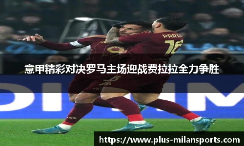 意甲精彩对决罗马主场迎战费拉拉全力争胜