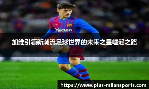 加维引领新潮流足球世界的未来之星崛起之路
