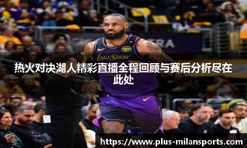 热火对决湖人精彩直播全程回顾与赛后分析尽在此处