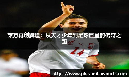 莱万再创辉煌：从天才少年到足球巨星的传奇之路