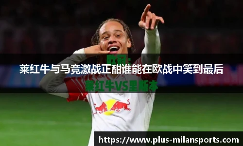莱红牛与马竞激战正酣谁能在欧战中笑到最后