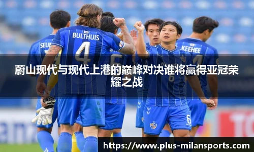 蔚山现代与现代上港的巅峰对决谁将赢得亚冠荣耀之战