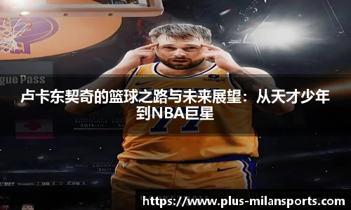 卢卡东契奇的篮球之路与未来展望：从天才少年到NBA巨星